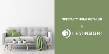 Specialty Home Retailer + First Insight